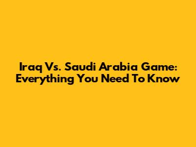 Iraq Vs. Saudi Arabia Game: Everything You Need To Know