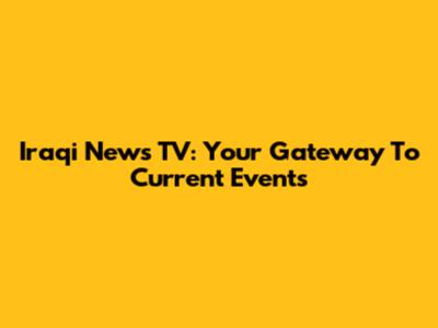 Iraqi News TV: Your Gateway To Current Events