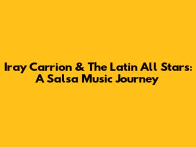 Iray Carrion & The Latin All Stars: A Salsa Music Journey