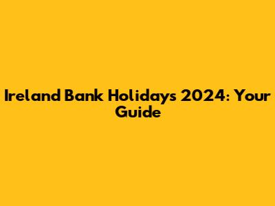 Ireland Bank Holidays 2024: Your Guide