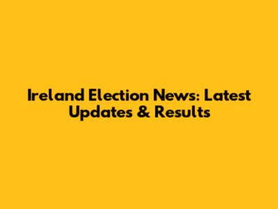 Ireland Election News: Latest Updates & Results