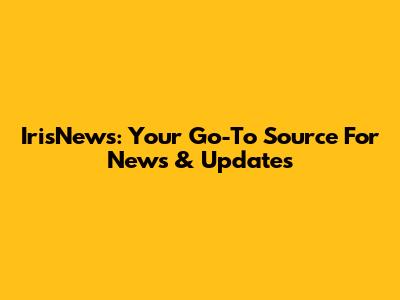 IrisNews: Your Go-To Source For News & Updates