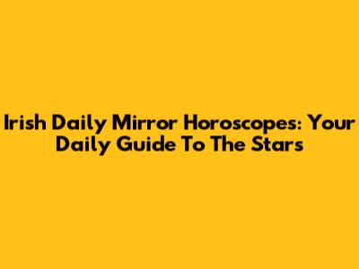 Irish Daily Mirror Horoscopes: Your Daily Guide To The Stars