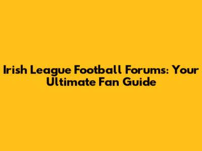 Irish League Football Forums: Your Ultimate Fan Guide