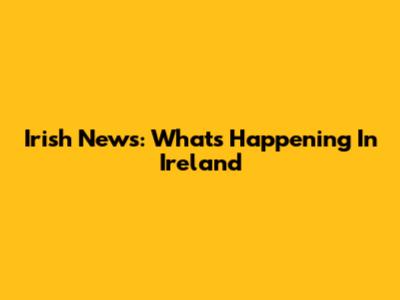 Irish News: What's Happening In Ireland