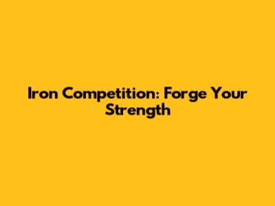 Iron Competition: Forge Your Strength