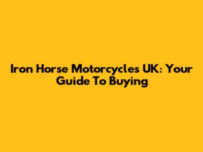 Iron Horse Motorcycles UK: Your Guide To Buying