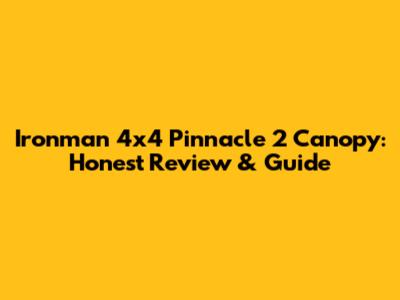 Ironman 4x4 Pinnacle 2 Canopy: Honest Review & Guide