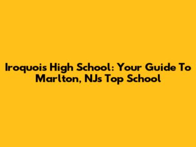 Iroquois High School: Your Guide To Marlton, NJ's Top School