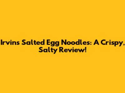 Irvin's Salted Egg Noodles: A Crispy, Salty Review!