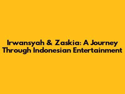 Irwansyah & Zaskia: A Journey Through Indonesian Entertainment