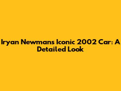 Iryan Newman's Iconic 2002 Car: A Detailed Look