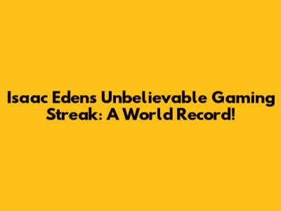 Isaac Eden's Unbelievable Gaming Streak: A World Record!
