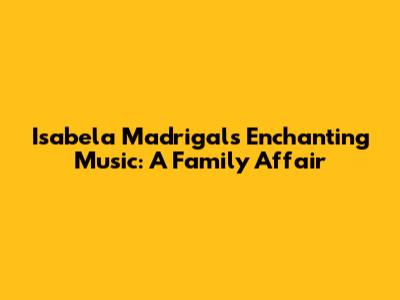 Isabela Madrigal's Enchanting Music: A Family Affair