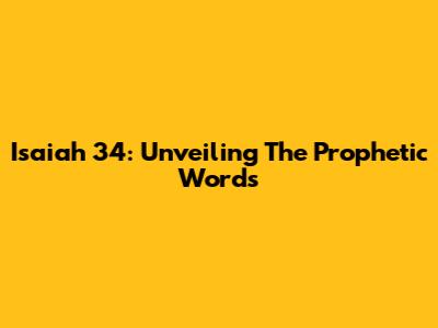 Isaiah 34: Unveiling The Prophetic Words