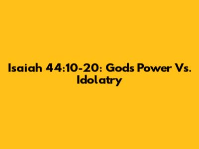 Isaiah 44:10-20: God's Power Vs. Idolatry