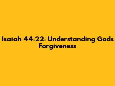 Isaiah 44:22: Understanding God's Forgiveness