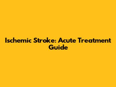 Ischemic Stroke: Acute Treatment Guide