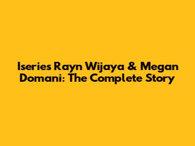 Iseries Rayn Wijaya & Megan Domani: The Complete Story