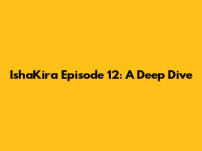 IshaKira Episode 12: A Deep Dive