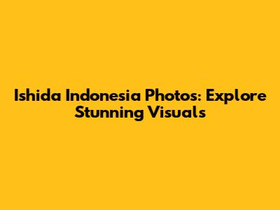 Ishida Indonesia Photos: Explore Stunning Visuals