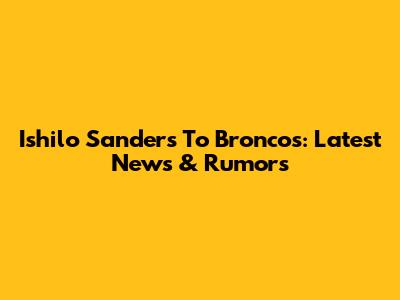 Ishilo Sanders To Broncos: Latest News & Rumors