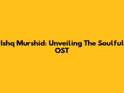 Ishq Murshid: Unveiling The Soulful OST