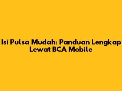 Isi Pulsa Mudah: Panduan Lengkap Lewat BCA Mobile