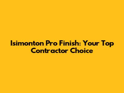 Isimonton Pro Finish: Your Top Contractor Choice