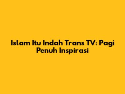 Islam Itu Indah Trans TV: Pagi Penuh Inspirasi