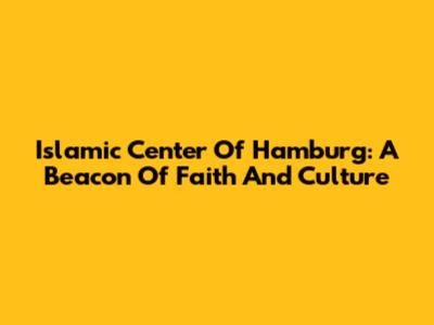 Islamic Center Of Hamburg: A Beacon Of Faith And Culture