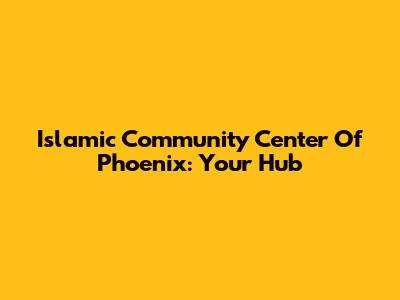 Islamic Community Center Of Phoenix: Your Hub