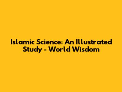 Islamic Science: An Illustrated Study - World Wisdom