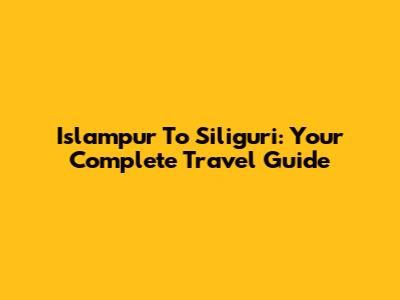 Islampur To Siliguri: Your Complete Travel Guide