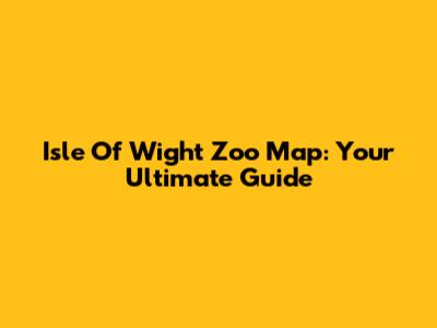 Isle Of Wight Zoo Map: Your Ultimate Guide