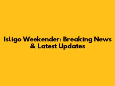 Isligo Weekender: Breaking News & Latest Updates