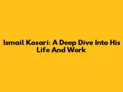 Ismail Kosari: A Deep Dive Into His Life And Work