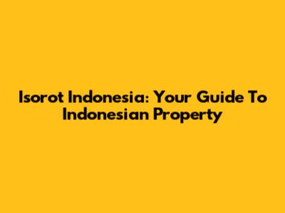 Isorot Indonesia: Your Guide To Indonesian Property