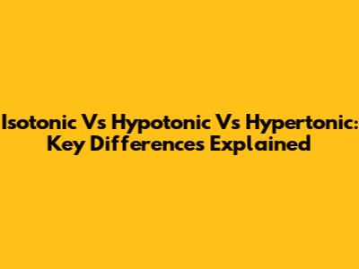Isotonic Vs Hypotonic Vs Hypertonic: Key Differences Explained