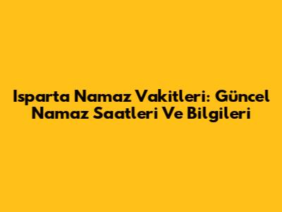 Isparta Namaz Vakitleri: Güncel Namaz Saatleri Ve Bilgileri