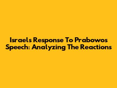 Israel's Response To Prabowo's Speech: Analyzing The Reactions