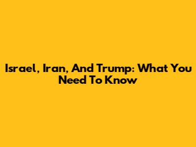 Israel, Iran, And Trump: What You Need To Know