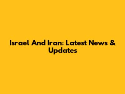 Israel And Iran: Latest News & Updates