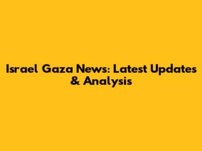 Israel Gaza News: Latest Updates & Analysis