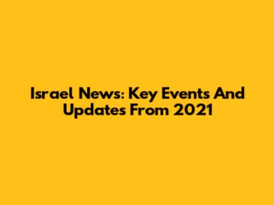 Israel News: Key Events And Updates From 2021