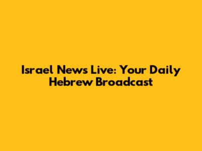 Israel News Live: Your Daily Hebrew Broadcast