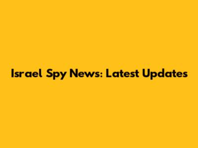 Israel Spy News: Latest Updates