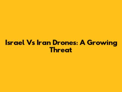Israel Vs Iran Drones: A Growing Threat