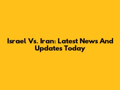 Israel Vs. Iran: Latest News And Updates Today