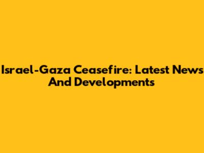 Israel-Gaza Ceasefire: Latest News And Developments